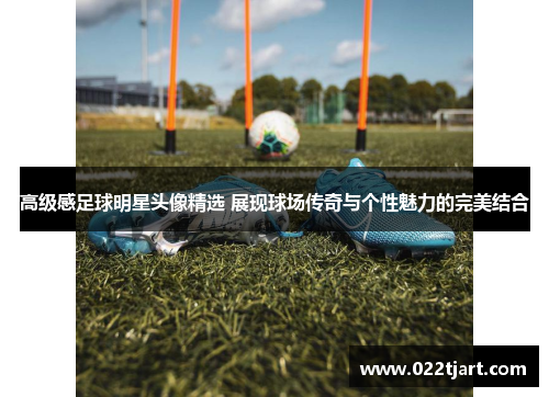 高级感足球明星头像精选 展现球场传奇与个性魅力的完美结合