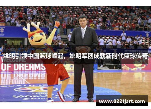 姚明引领中国篮球崛起，姚明军团成就新时代篮球传奇