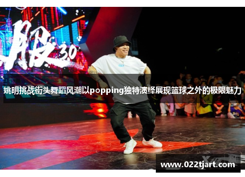 姚明挑战街头舞蹈风潮以popping独特演绎展现篮球之外的极限魅力