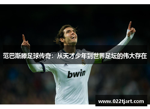 范巴斯滕足球传奇：从天才少年到世界足坛的伟大存在