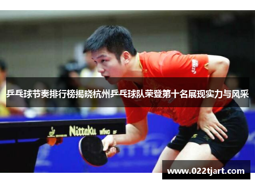 乒乓球节奏排行榜揭晓杭州乒乓球队荣登第十名展现实力与风采
