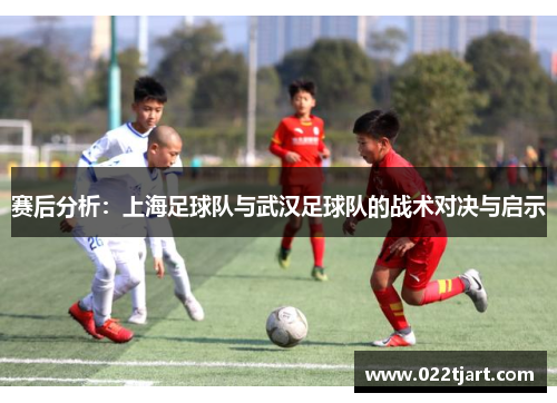 赛后分析：上海足球队与武汉足球队的战术对决与启示