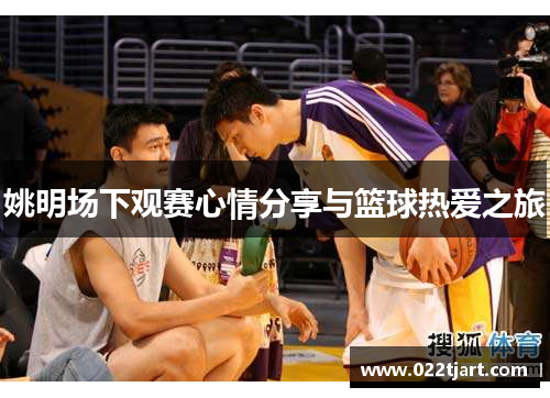 姚明场下观赛心情分享与篮球热爱之旅