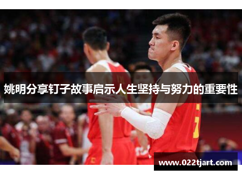 姚明分享钉子故事启示人生坚持与努力的重要性