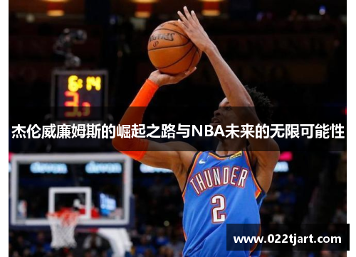 杰伦威廉姆斯的崛起之路与NBA未来的无限可能性