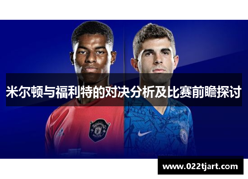 米尔顿与福利特的对决分析及比赛前瞻探讨