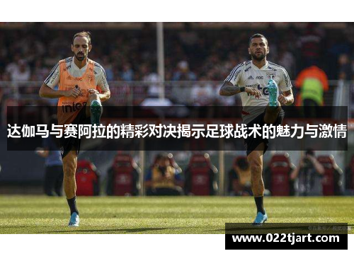 达伽马与赛阿拉的精彩对决揭示足球战术的魅力与激情